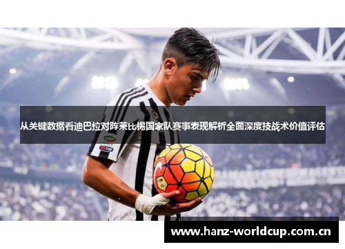 从关键数据看迪巴拉对阵莱比锡国家队赛事表现解析全面深度技战术价值评估 从关键数据看迪巴拉对阵莱比锡国家队赛事表现解析全面深度技战术价值评估
