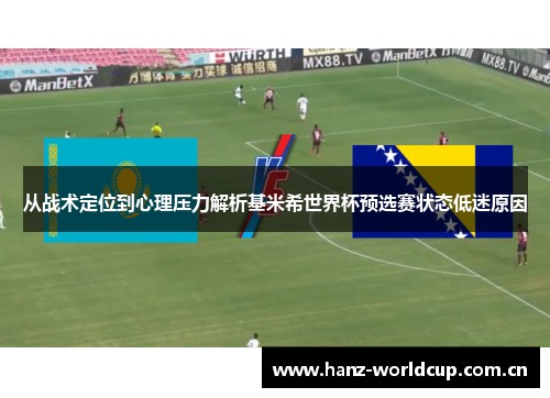 从战术定位到心理压力解析基米希世界杯预选赛状态低迷原因 从战术定位到心理压力解析基米希世界杯预选赛状态低迷原因